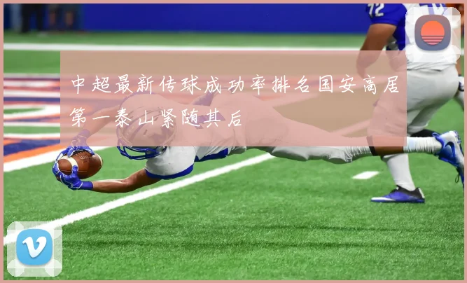 中超最新传球成功率排名国安高居第一泰山紧随其后