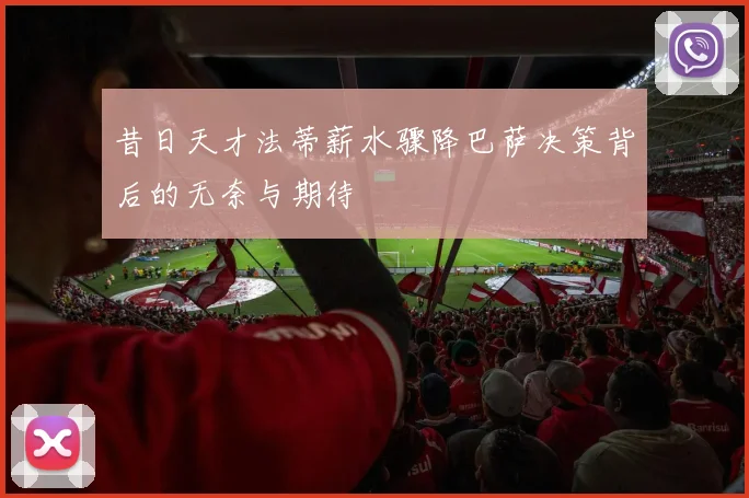 昔日天才法蒂薪水骤降巴萨决策背后的无奈与期待